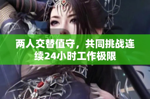 两人交替值守，共同挑战连续24小时工作极限