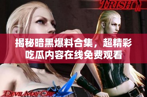 揭秘暗黑爆料合集，超精彩吃瓜内容在线免费观看