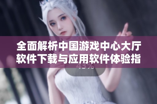 全面解析中国游戏中心大厅软件下载与应用软件体验指南