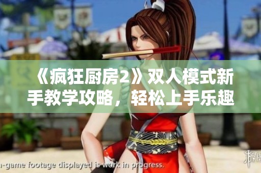 《疯狂厨房2》双人模式新手教学攻略，轻松上手乐趣无穷