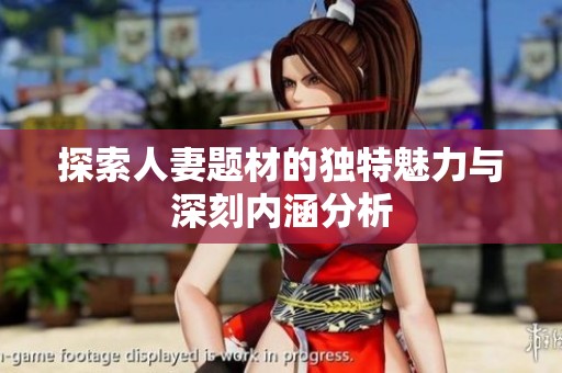 探索人妻题材的独特魅力与深刻内涵分析