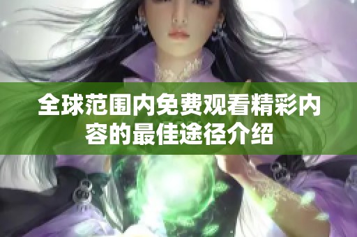 全球范围内免费观看精彩内容的最佳途径介绍