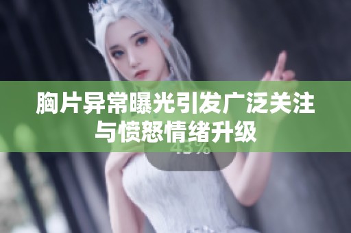 胸片异常曝光引发广泛关注与愤怒情绪升级