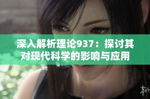 深入解析理论937：探讨其对现代科学的影响与应用