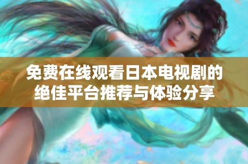 免费在线观看日本电视剧的绝佳平台推荐与体验分享