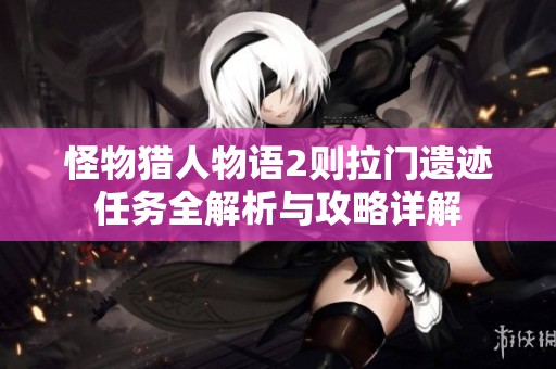 怪物猎人物语2则拉门遗迹任务全解析与攻略详解