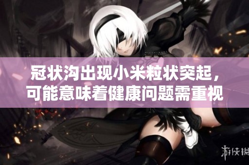 冠状沟出现小米粒状突起，可能意味着健康问题需重视