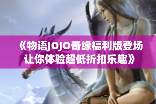《物语JOJO奇缘福利版登场 让你体验超低折扣乐趣》