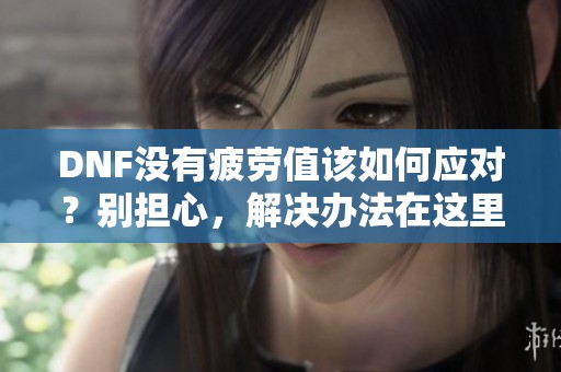 DNF没有疲劳值该如何应对？别担心，解决办法在这里！