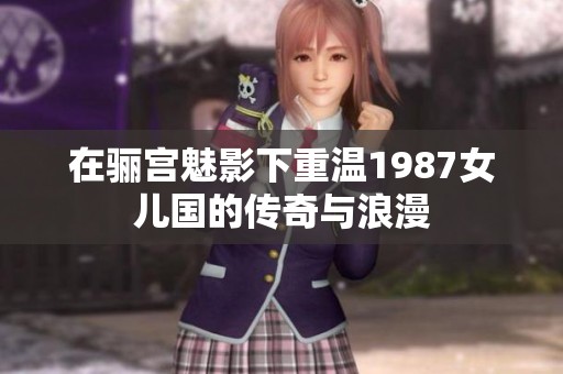 在骊宫魅影下重温1987女儿国的传奇与浪漫