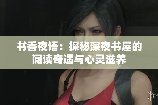 书香夜语：探秘深夜书屋的阅读奇遇与心灵滋养