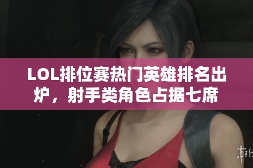 LOL排位赛热门英雄排名出炉，射手类角色占据七席