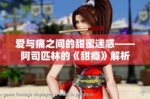 爱与痛之间的甜蜜迷惑——阿司匹林的《甜瘾》解析