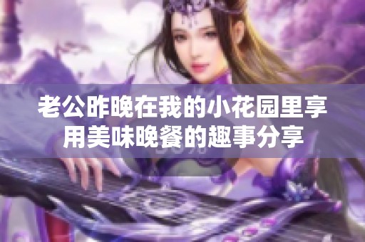 老公昨晚在我的小花园里享用美味晚餐的趣事分享