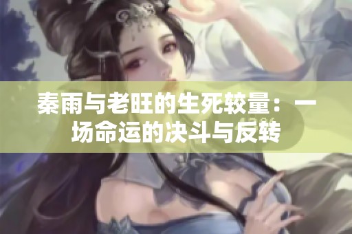 秦雨与老旺的生死较量：一场命运的决斗与反转