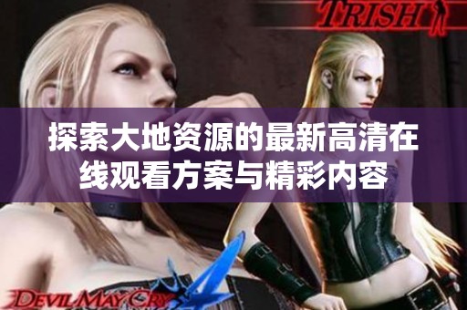 探索大地资源的最新高清在线观看方案与精彩内容