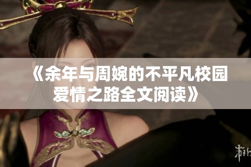 《余年与周婉的不平凡校园爱情之路全文阅读》