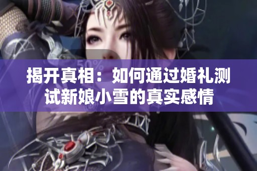 揭开真相：如何通过婚礼测试新娘小雪的真实感情