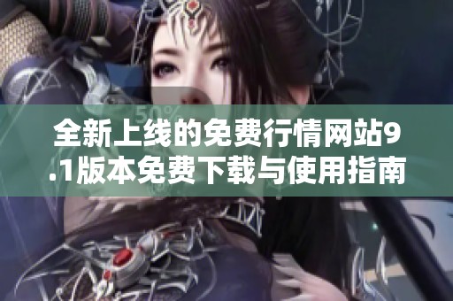 全新上线的免费行情网站9.1版本免费下载与使用指南