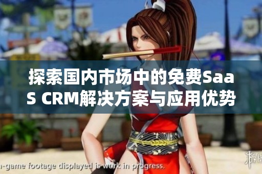 探索国内市场中的免费SaaS CRM解决方案与应用优势