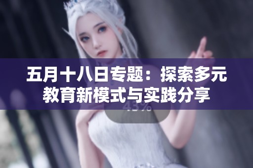 五月十八日专题：探索多元教育新模式与实践分享