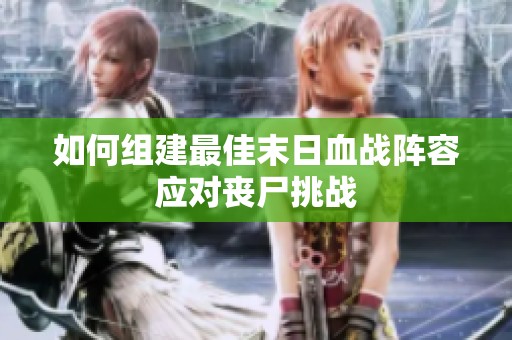 如何组建最佳末日血战阵容应对丧尸挑战