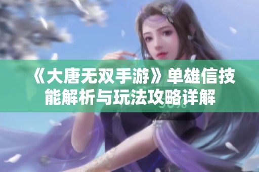 《大唐无双手游》单雄信技能解析与玩法攻略详解