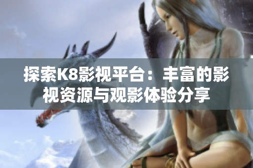 探索K8影视平台：丰富的影视资源与观影体验分享