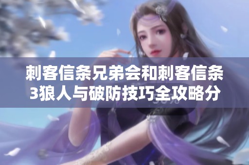 刺客信条兄弟会和刺客信条3狼人与破防技巧全攻略分享