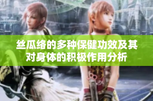 丝瓜络的多种保健功效及其对身体的积极作用分析