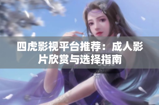 四虎影视平台推荐：成人影片欣赏与选择指南