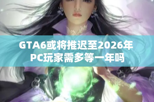 GTA6或将推迟至2026年 PC玩家需多等一年吗