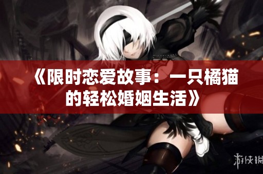 《限时恋爱故事：一只橘猫的轻松婚姻生活》