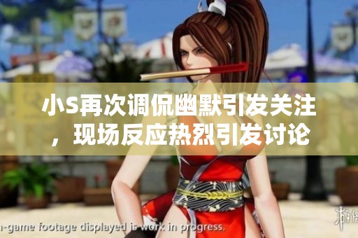 小S再次调侃幽默引发关注，现场反应热烈引发讨论