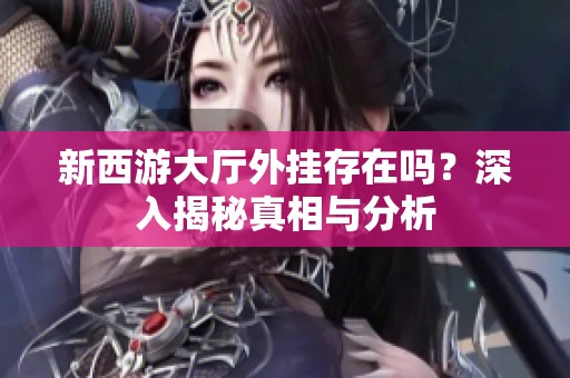 新西游大厅外挂存在吗？深入揭秘真相与分析