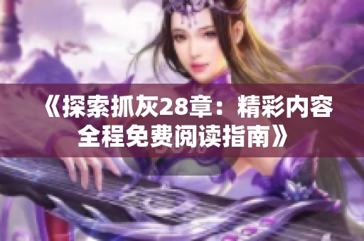 《探索抓灰28章：精彩内容全程免费阅读指南》