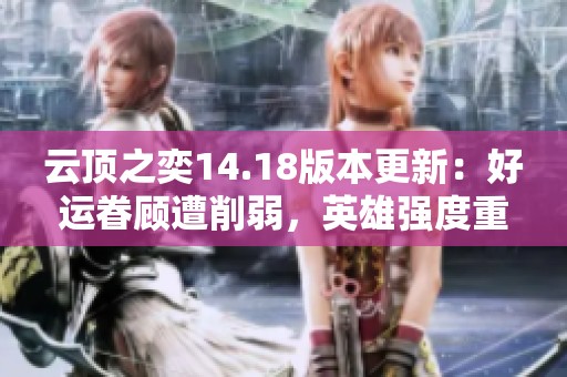 云顶之奕14.18版本更新：好运眷顾遭削弱，英雄强度重做解析