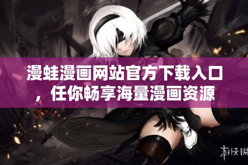 漫蛙漫画网站官方下载入口，任你畅享海量漫画资源