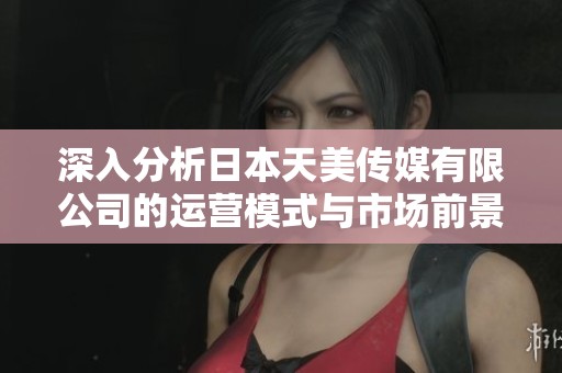 深入分析日本天美传媒有限公司的运营模式与市场前景