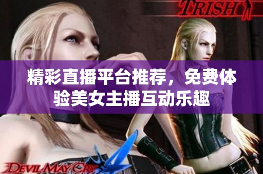精彩直播平台推荐，免费体验美女主播互动乐趣