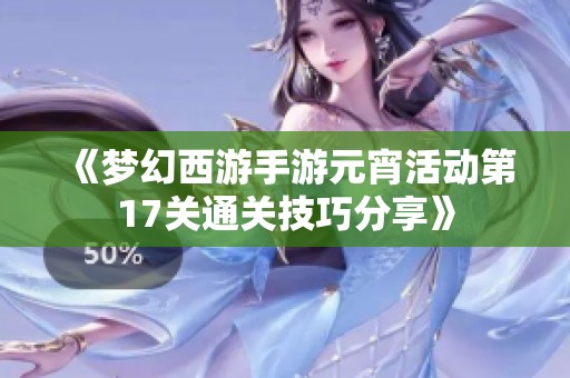 《梦幻西游手游元宵活动第17关通关技巧分享》