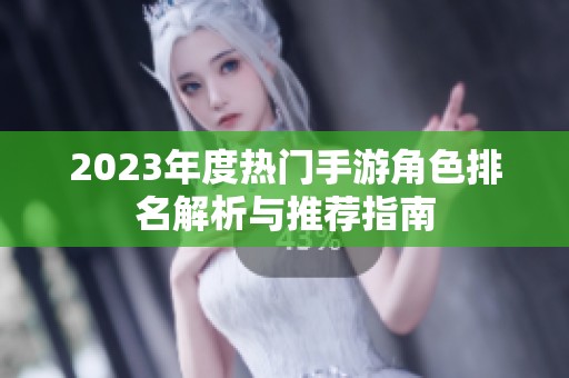 2023年度热门手游角色排名解析与推荐指南