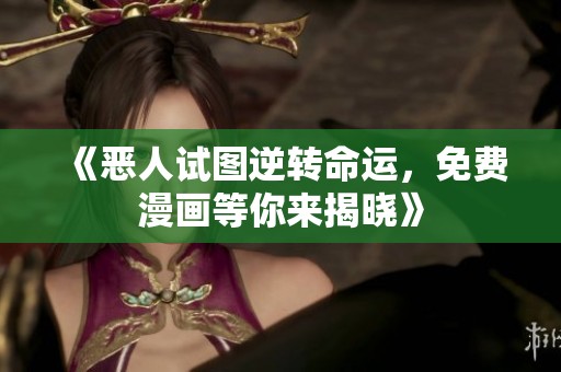 《恶人试图逆转命运，免费漫画等你来揭晓》
