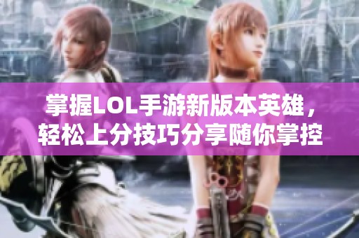 掌握LOL手游新版本英雄，轻松上分技巧分享随你掌控