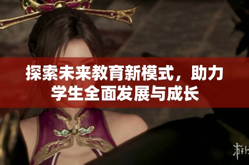 探索未来教育新模式，助力学生全面发展与成长