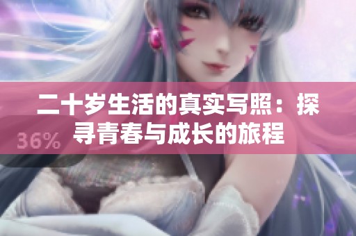 二十岁生活的真实写照：探寻青春与成长的旅程