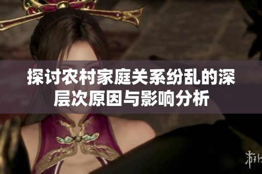 探讨农村家庭关系纷乱的深层次原因与影响分析