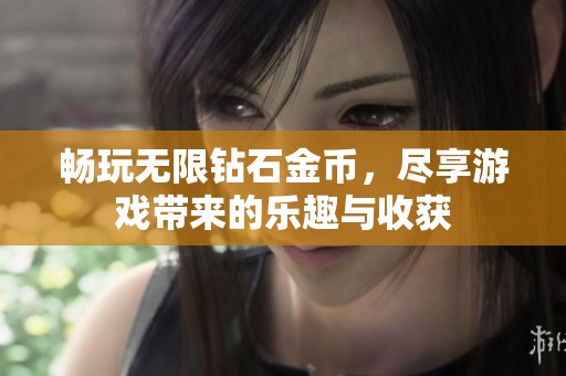 畅玩无限钻石金币，尽享游戏带来的乐趣与收获