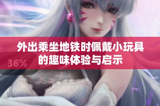 外出乘坐地铁时佩戴小玩具的趣味体验与启示