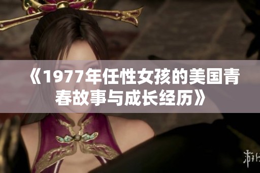 《1977年任性女孩的美国青春故事与成长经历》
